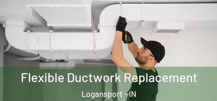  Flexible Ductwork Replacement Logansport - IN